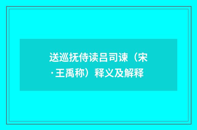 送巡抚侍读吕司谏（宋·王禹称）释义及解释