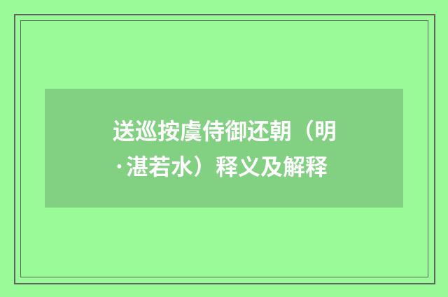 送巡按虞侍御还朝（明·湛若水）释义及解释