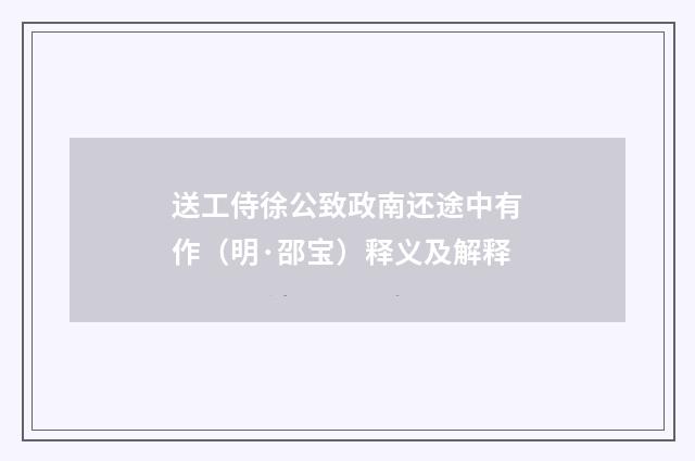 送工侍徐公致政南还途中有作（明·邵宝）释义及解释