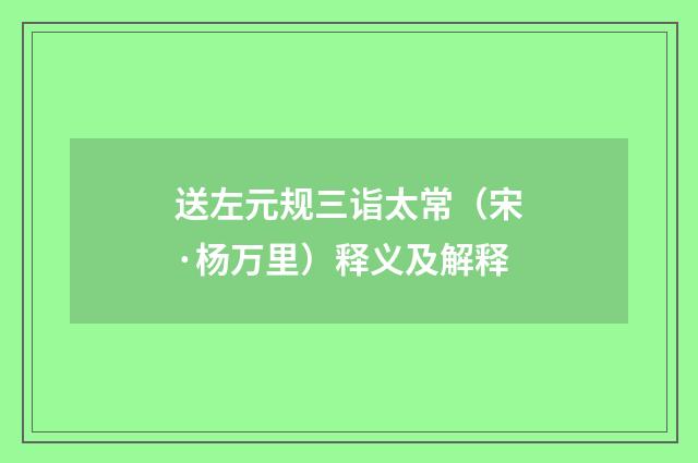 送左元规三诣太常（宋·杨万里）释义及解释