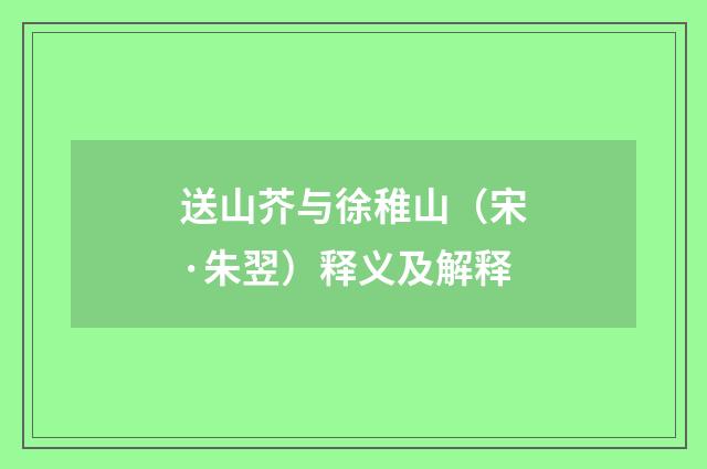 送山芥与徐稚山（宋·朱翌）释义及解释