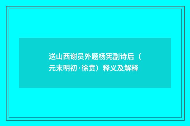 送山西谢员外题杨宪副诗后（元末明初·徐贲）释义及解释