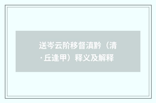 送岑云阶移督滇黔（清·丘逢甲）释义及解释