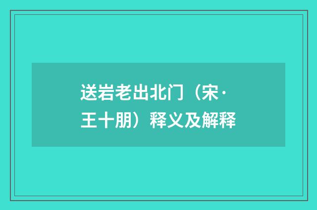 送岩老出北门（宋·王十朋）释义及解释