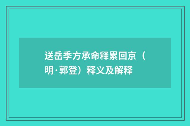 送岳季方承命释累回京（明·郭登）释义及解释