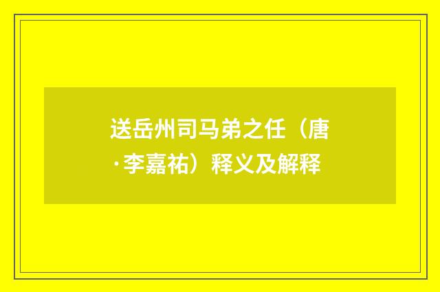 送岳州司马弟之任（唐·李嘉祐）释义及解释