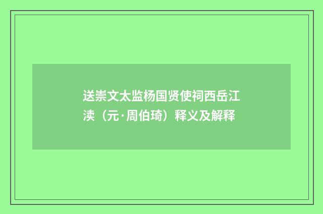 送崇文太监杨国贤使祠西岳江渎（元·周伯琦）释义及解释