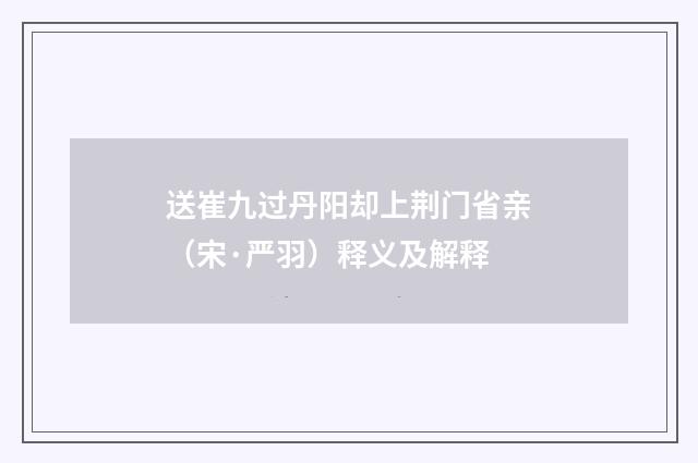 送崔九过丹阳却上荆门省亲（宋·严羽）释义及解释
