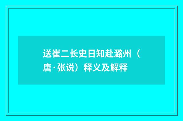 送崔二长史日知赴潞州（唐·张说）释义及解释