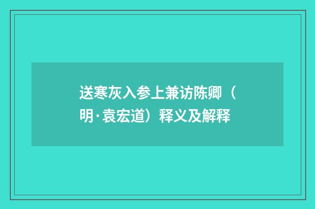 送寒灰入参上兼访陈卿（明·袁宏道）释义及解释