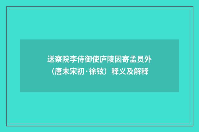 送察院李侍御使庐陵因寄孟员外（唐末宋初·徐铉）释义及解释