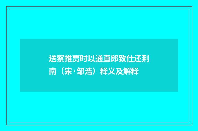 送察推贾时以通直郎致仕还荆南（宋·邹浩）释义及解释