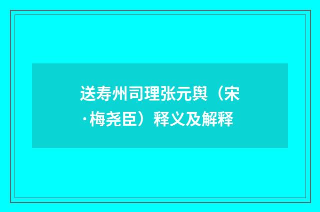 送寿州司理张元舆（宋·梅尧臣）释义及解释