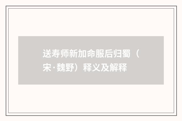 送寿师新加命服后归蜀（宋·魏野）释义及解释