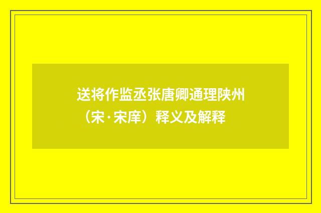 送将作监丞张唐卿通理陕州（宋·宋庠）释义及解释
