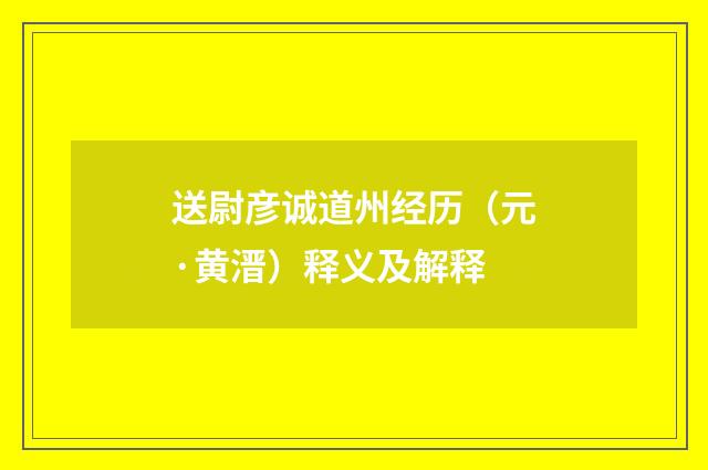 送尉彦诚道州经历（元·黄溍）释义及解释