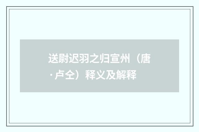 送尉迟羽之归宣州（唐·卢仝）释义及解释
