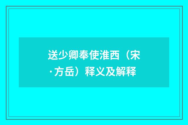 送少卿奉使淮西（宋·方岳）释义及解释