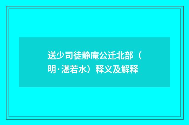 送少司徒静庵公迁北部（明·湛若水）释义及解释