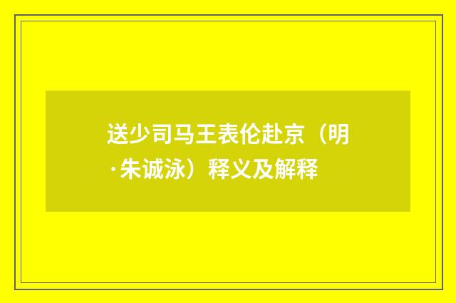 送少司马王表伦赴京（明·朱诚泳）释义及解释