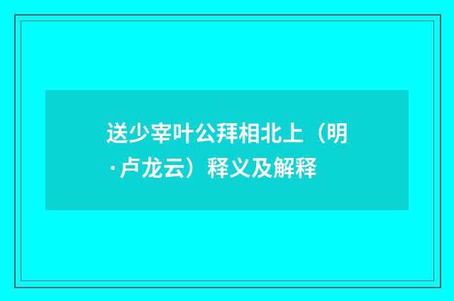 送少宰叶公拜相北上（明·卢龙云）释义及解释