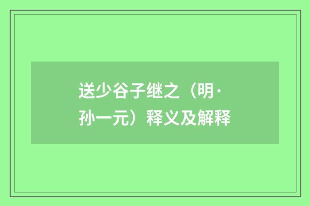 送少谷子继之（明·孙一元）释义及解释