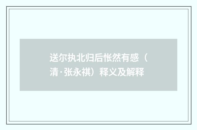 送尔执北归后怅然有感（清·张永祺）释义及解释