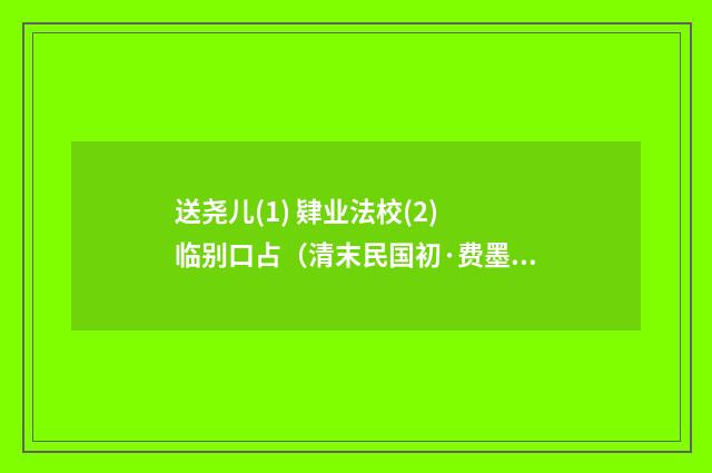 送尧儿(1) 肄业法校(2) 临别口占（清末民国初·费墨娟）释义及解释
