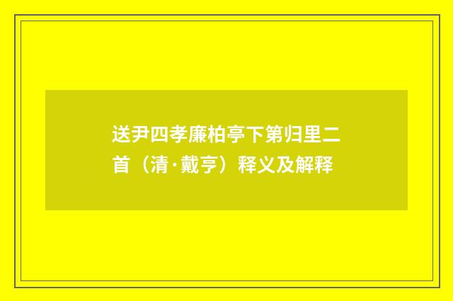 送尹四孝廉柏亭下第归里二首（清·戴亨）释义及解释