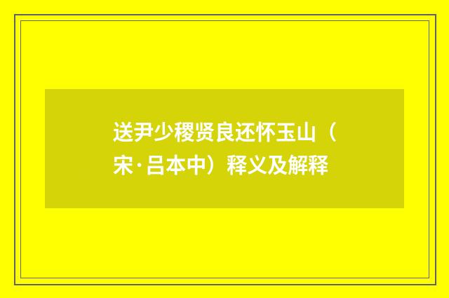 送尹少稷贤良还怀玉山（宋·吕本中）释义及解释