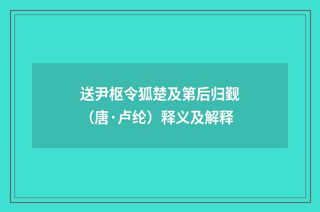 送尹枢令狐楚及第后归觐（唐·卢纶）释义及解释