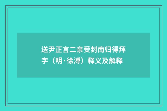 送尹正言二亲受封南归得拜字（明·徐溥）释义及解释
