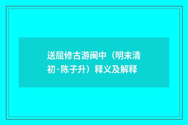送屈修古游闽中（明末清初·陈子升）释义及解释