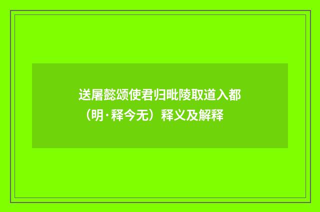 送屠懿颂使君归毗陵取道入都（明·释今无）释义及解释