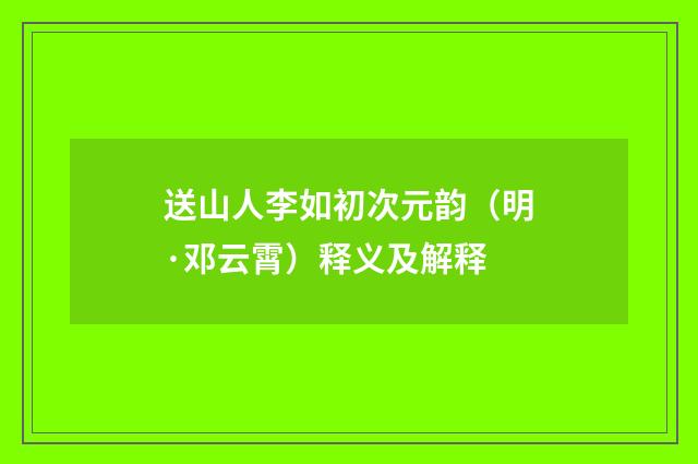 送山人李如初次元韵（明·邓云霄）释义及解释