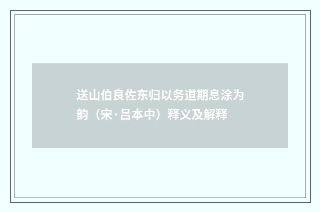 送山伯良佐东归以务道期息涂为韵（宋·吕本中）释义及解释