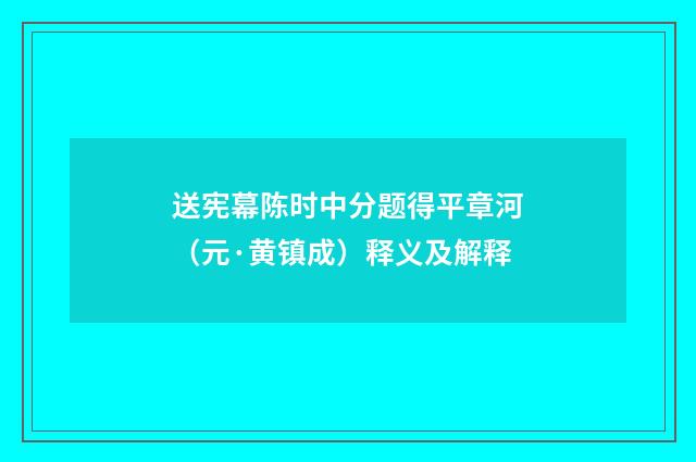 送宪幕陈时中分题得平章河（元·黄镇成）释义及解释