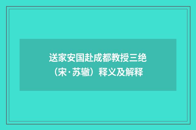 送家安国赴成都教授三绝（宋·苏辙）释义及解释