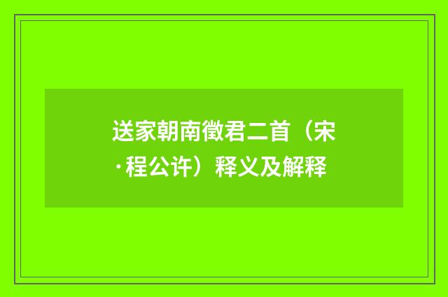 送家朝南徵君二首（宋·程公许）释义及解释