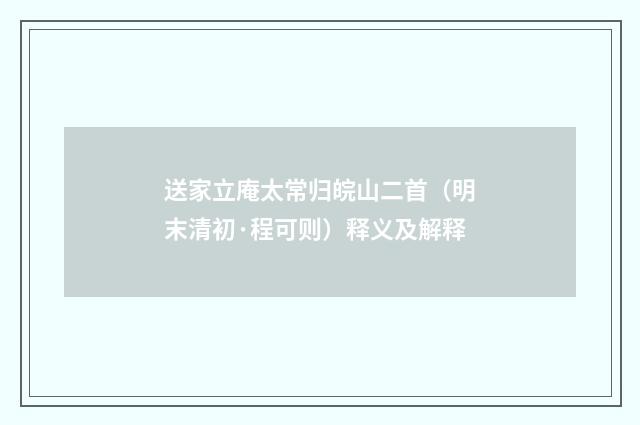 送家立庵太常归皖山二首（明末清初·程可则）释义及解释