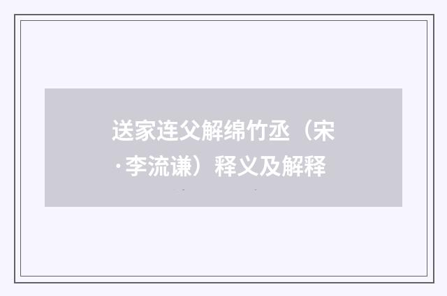 送家连父解绵竹丞（宋·李流谦）释义及解释