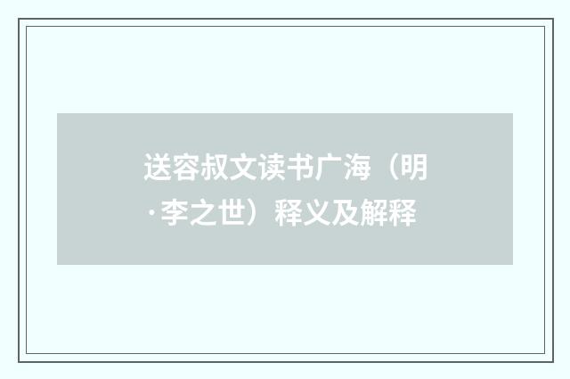 送容叔文读书广海（明·李之世）释义及解释