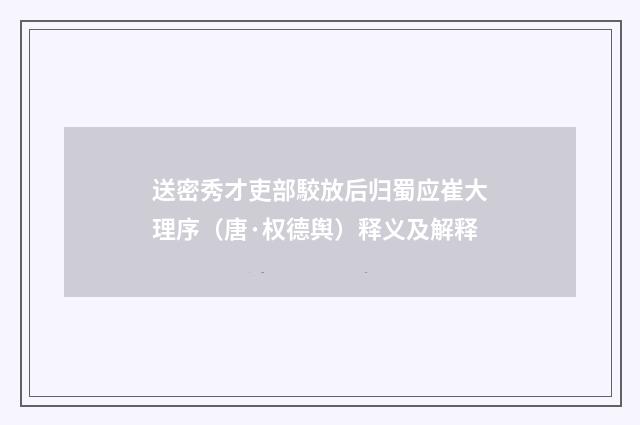 送密秀才吏部駮放后归蜀应崔大理序（唐·权德舆）释义及解释