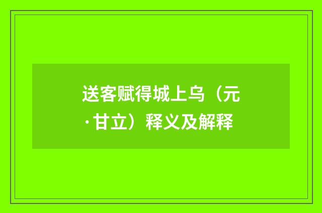 送客赋得城上乌（元·甘立）释义及解释