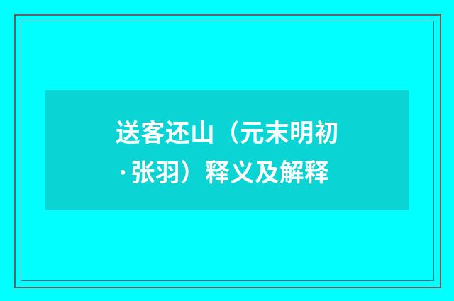 送客还山（元末明初·张羽）释义及解释