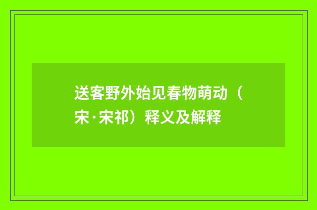 送客野外始见春物萌动（宋·宋祁）释义及解释