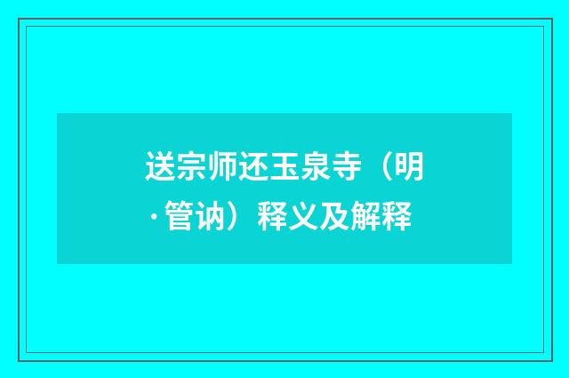 送宗师还玉泉寺（明·管讷）释义及解释