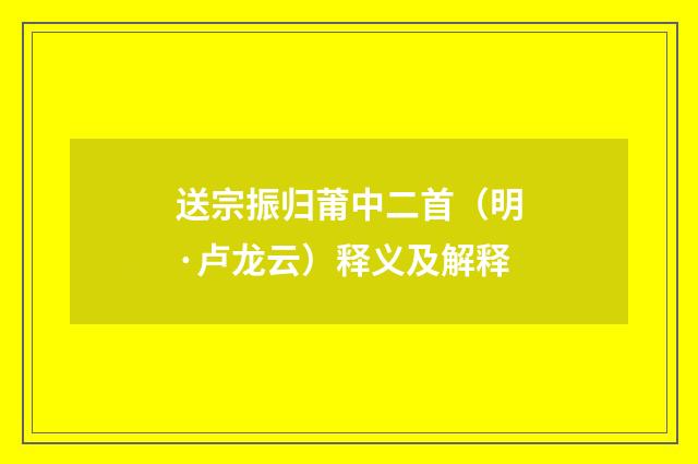 送宗振归莆中二首（明·卢龙云）释义及解释