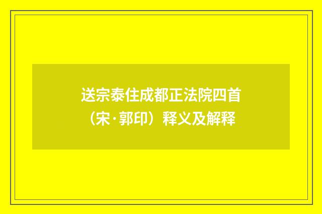 送宗泰住成都正法院四首（宋·郭印）释义及解释
