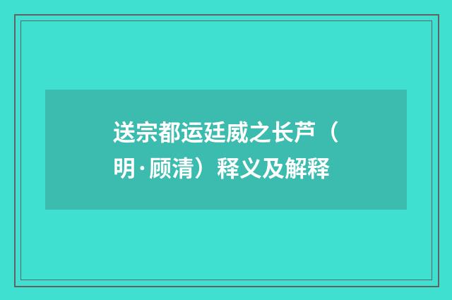 送宗都运廷威之长芦（明·顾清）释义及解释